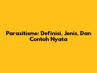 Parasitisme: Definisi, Jenis, Dan Contoh Nyata
