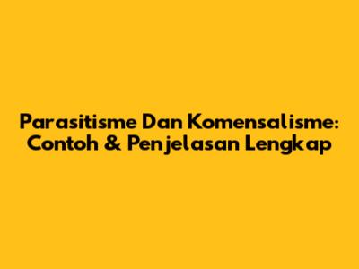 Parasitisme Dan Komensalisme: Contoh & Penjelasan Lengkap