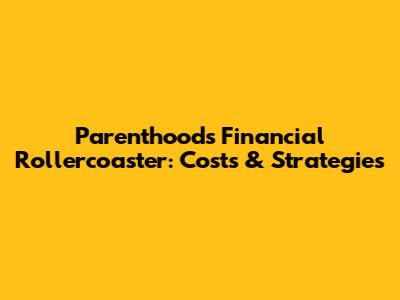 Parenthood's Financial Rollercoaster: Costs & Strategies