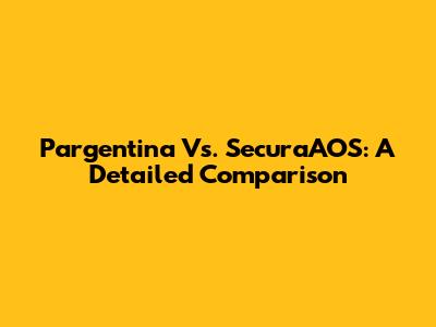 Pargentina Vs. SecuraAOS: A Detailed Comparison