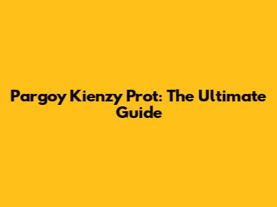 Pargoy Kienzy Prot: The Ultimate Guide
