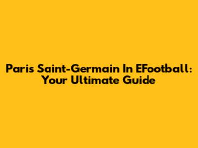 Paris Saint-Germain In EFootball: Your Ultimate Guide