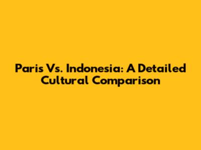 Paris Vs. Indonesia: A Detailed Cultural Comparison
