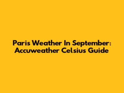 Paris Weather In September: Accuweather Celsius Guide