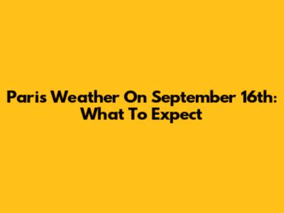 Paris Weather On September 16th: What To Expect