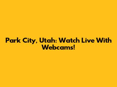 Park City, Utah: Watch Live With Webcams!