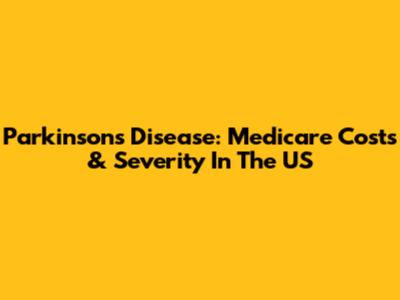 Parkinson's Disease: Medicare Costs & Severity In The US