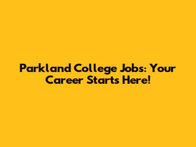 Parkland College Jobs: Your Career Starts Here!
