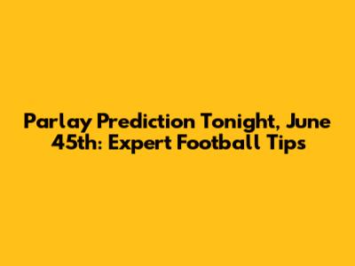 Parlay Prediction Tonight, June 45th: Expert Football Tips