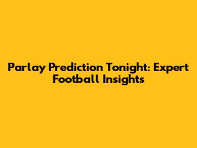 Parlay Prediction Tonight: Expert Football Insights