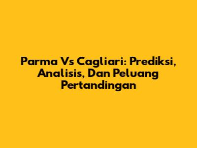 Parma Vs Cagliari: Prediksi, Analisis, Dan Peluang Pertandingan