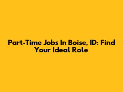 Part-Time Jobs In Boise, ID: Find Your Ideal Role