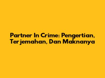 Partner In Crime: Pengertian, Terjemahan, Dan Maknanya