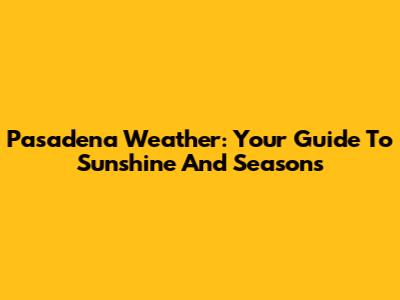 Pasadena Weather: Your Guide To Sunshine And Seasons