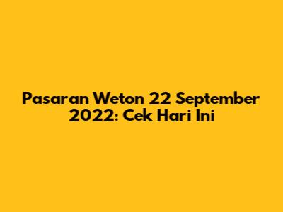 Pasaran Weton 22 September 2022: Cek Hari Ini