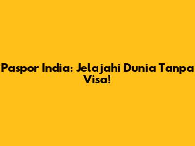 Paspor India: Jelajahi Dunia Tanpa Visa!