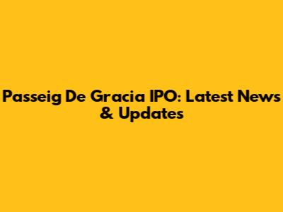 Passeig De Gracia IPO: Latest News & Updates