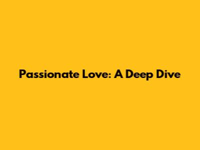 Passionate Love: A Deep Dive