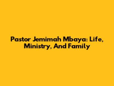 Pastor Jemimah Mbaya: Life, Ministry, And Family