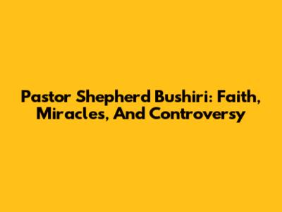 Pastor Shepherd Bushiri: Faith, Miracles, And Controversy