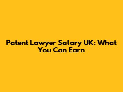 Patent Lawyer Salary UK: What You Can Earn
