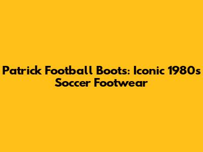 Patrick Football Boots: Iconic 1980s Soccer Footwear