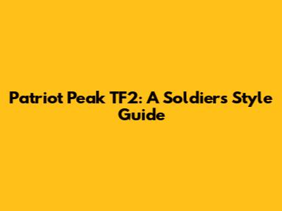 Patriot Peak TF2: A Soldier's Style Guide