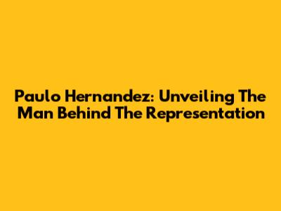 Paulo Hernandez: Unveiling The Man Behind The Representation