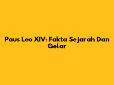 Paus Leo XIV: Fakta Sejarah Dan Gelar