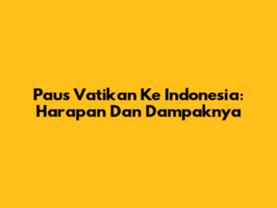 Paus Vatikan Ke Indonesia: Harapan Dan Dampaknya