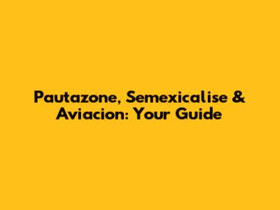 Pautazone, Semexicalise & Aviacion: Your Guide