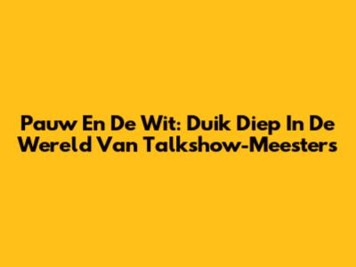 Pauw En De Wit: Duik Diep In De Wereld Van Talkshow-Meesters