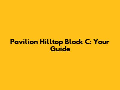 Pavilion Hilltop Block C: Your Guide
