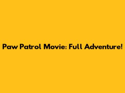 Paw Patrol Movie: Full Adventure!