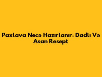 Paxlava Necə Hazırlanır: Dadlı Və Asan Resept