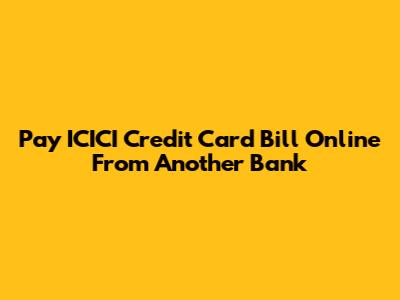 Pay ICICI Credit Card Bill Online From Another Bank