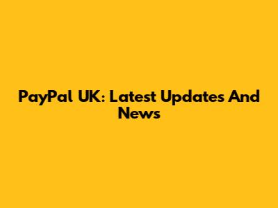 PayPal UK: Latest Updates And News