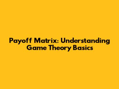 Payoff Matrix: Understanding Game Theory Basics