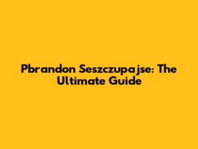 Pbrandon Seszczupajse: The Ultimate Guide