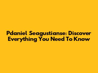 Pdaniel Seagustianse: Discover Everything You Need To Know