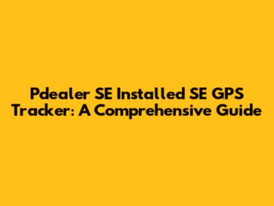 Pdealer SE Installed SE GPS Tracker: A Comprehensive Guide