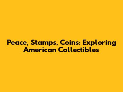 Peace, Stamps, Coins: Exploring American Collectibles