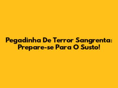 Pegadinha De Terror Sangrenta: Prepare-se Para O Susto!