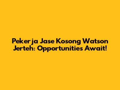 Pekerja Jase Kosong Watson Jerteh: Opportunities Await!