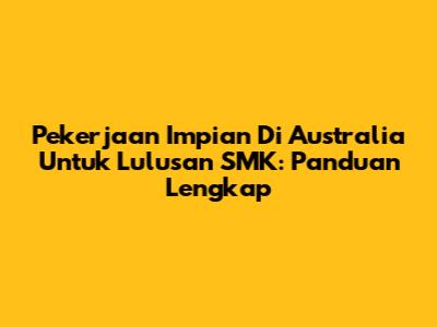 Pekerjaan Impian Di Australia Untuk Lulusan SMK: Panduan Lengkap