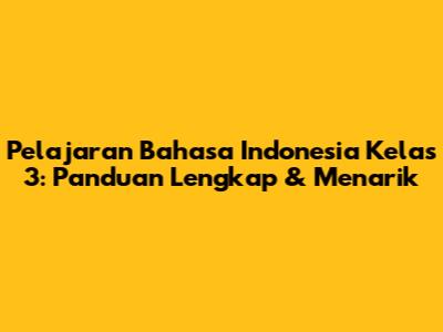 Pelajaran Bahasa Indonesia Kelas 3: Panduan Lengkap & Menarik