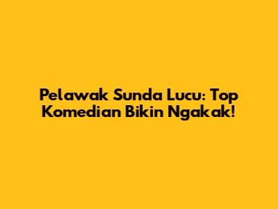 Pelawak Sunda Lucu: Top Komedian Bikin Ngakak!