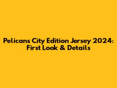 Pelicans City Edition Jersey 2024: First Look & Details