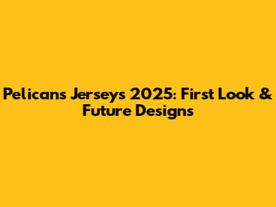 Pelicans Jerseys 2025: First Look & Future Designs