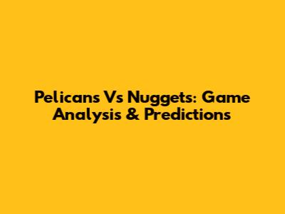 Pelicans Vs Nuggets: Game Analysis & Predictions